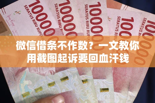 武汉微信借条不作数？一文教你用截图起诉要回血汗钱