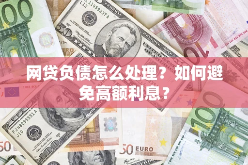 武汉网贷负债怎么处理？如何避免高额利息？