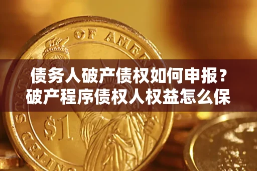 武汉债务人破产债权如何申报？破产程序债权人权益怎么保障？