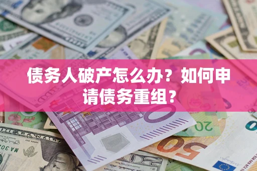 武汉债务人破产怎么办？如何申请债务重组？