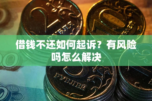 武汉借钱不还如何起诉？有风险吗怎么解决