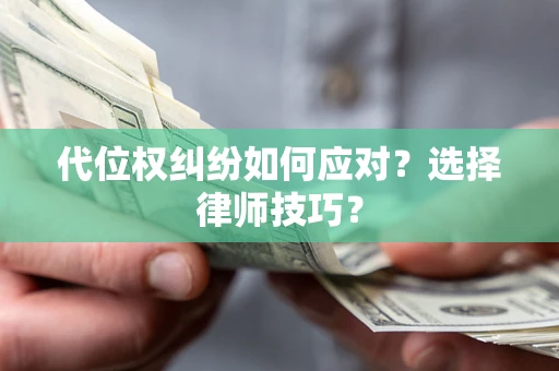 武汉代位权纠纷如何应对？选择律师技巧？