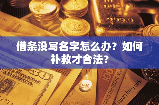 武汉借条没写名字怎么办？如何补救才合法？