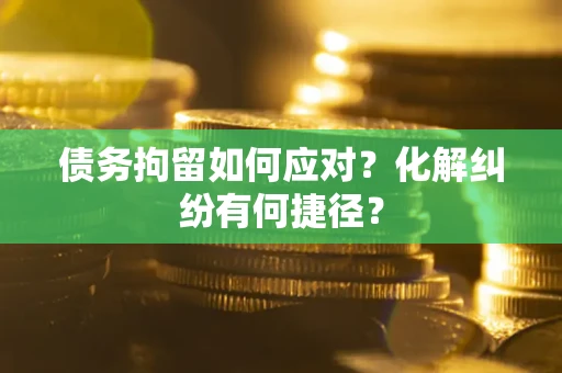武汉债务拘留如何应对？化解纠纷有何捷径？
