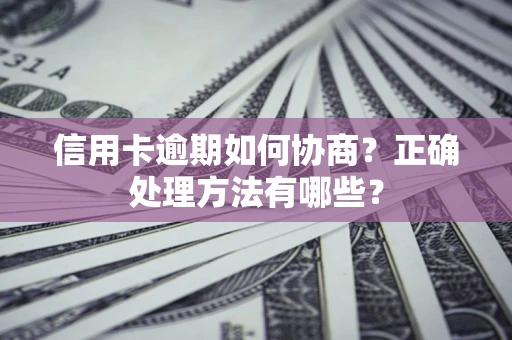 武汉信用卡逾期如何协商？正确处理方法有哪些？