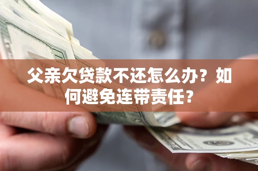 武汉父亲欠贷款不还怎么办？如何避免连带责任？