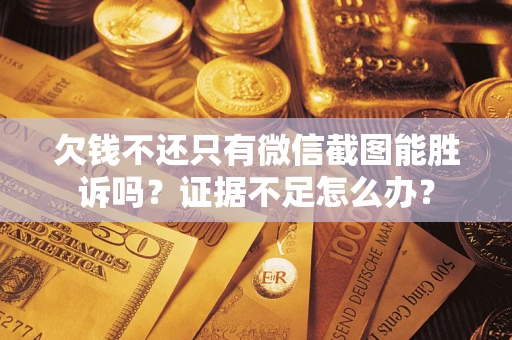 武汉欠钱不还只有微信截图能胜诉吗？证据不足怎么办？