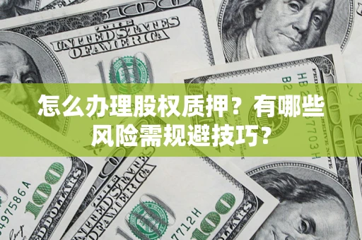 武汉怎么办理股权质押？有哪些风险需规避技巧？