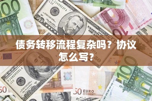 武汉债务转移流程复杂吗？协议怎么写？