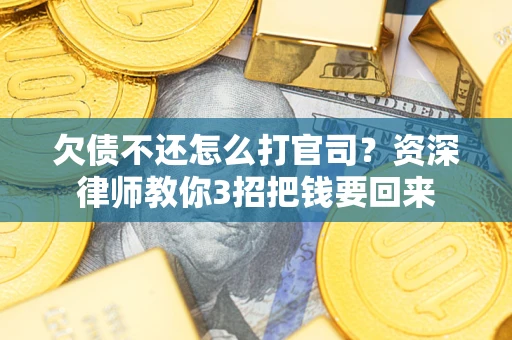 武汉欠债不还怎么打官司？资深律师教你3招把钱要回来