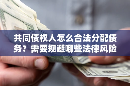 武汉共同债权人怎么合法分配债务？需要规避哪些法律风险？