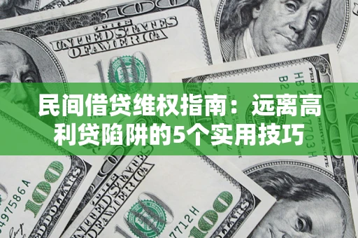 武汉民间借贷维权指南：远离高利贷陷阱的5个实用技巧