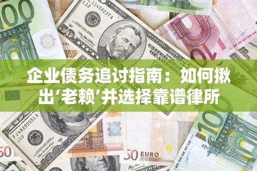 武汉企业债务追讨指南：如何揪出‘老赖’并选择靠谱律所