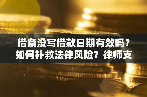 武汉借条没写借款日期有效吗？如何补救法律风险？律师支招