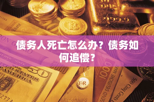 武汉债务人死亡怎么办？债务如何追偿？