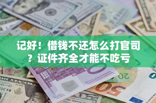 武汉记好！借钱不还怎么打官司？证件齐全才能不吃亏