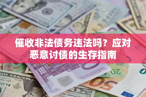 武汉催收非法债务违法吗？应对恶意讨债的生存指南