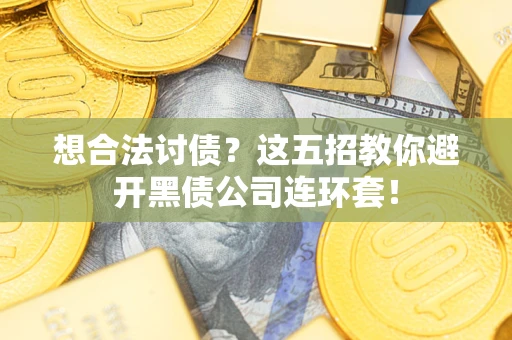 武汉想合法讨债？这五招教你避开黑债公司连环套！