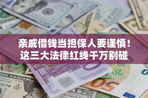 武汉亲戚借钱当担保人要谨慎！这三大法律红线千万别碰
