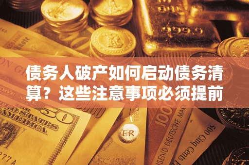 武汉债务人破产如何启动债务清算？这些注意事项必须提前知道