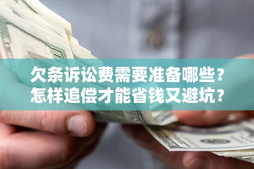 武汉欠条诉讼费需要准备哪些？怎样追偿才能省钱又避坑？