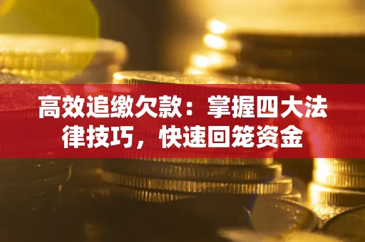 武汉高效追缴欠款：掌握四大法律技巧，快速回笼资金