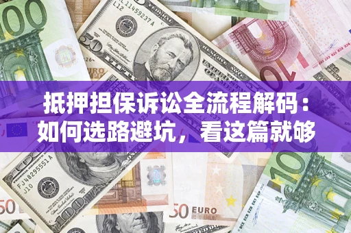 武汉抵押担保诉讼全流程解码：如何选路避坑，看这篇就够了