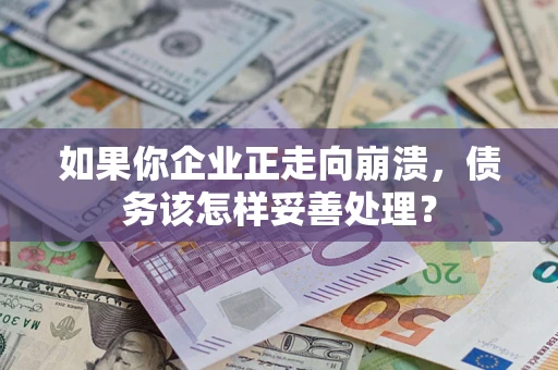 武汉如果你企业正走向崩溃，债务该怎样妥善处理？