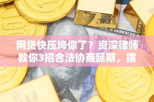 武汉网贷快压垮你了？资深律师教你3招合法协商延期，摆脱暴力催收！