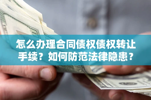 武汉怎么办理合同债权债权转让手续？如何防范法律隐患？