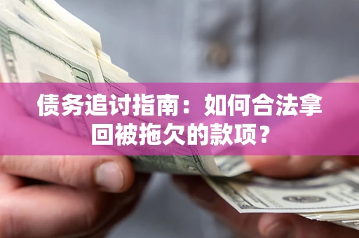 武汉债务追讨指南：如何合法拿回被拖欠的款项？