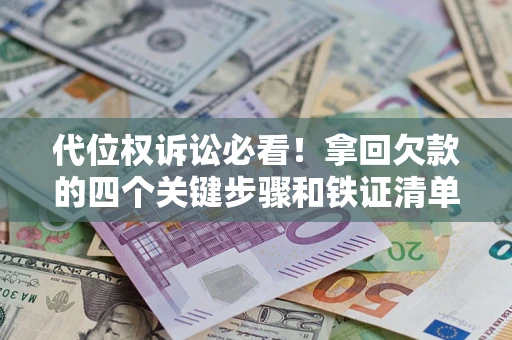 武汉代位权诉讼必看!拿回欠款的四个关键步骤和铁证清单 武汉代位权诉讼必看!拿回欠款的四个关键步骤和铁证清单