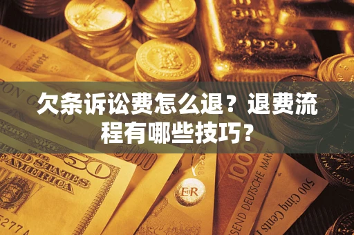 武汉欠条诉讼费怎么退？退费流程有哪些技巧？