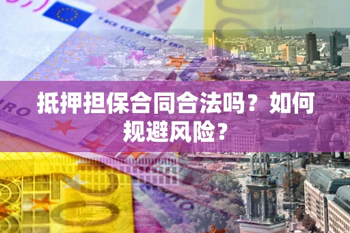 武汉抵押担保合同合法吗？如何规避风险？