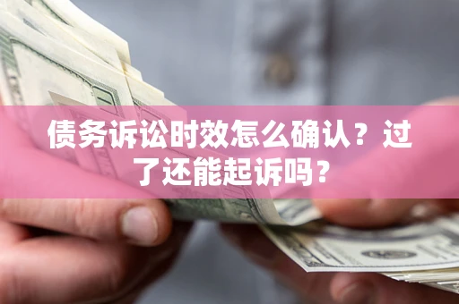武汉债务诉讼时效怎么确认？过了还能起诉吗？