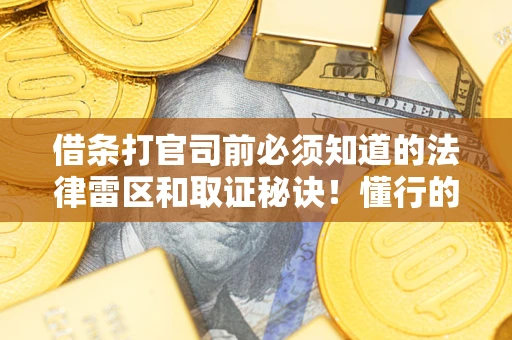 武汉借条打官司前必须知道的法律雷区和取证秘诀！懂行的人已经留好这些证据