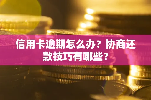 武汉信用卡逾期怎么办？协商还款技巧有哪些？