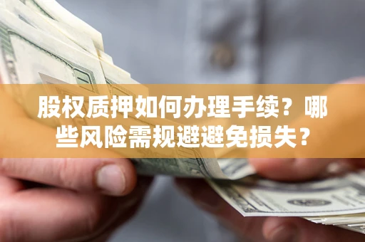 武汉股权质押如何办理手续？哪些风险需规避避免损失？