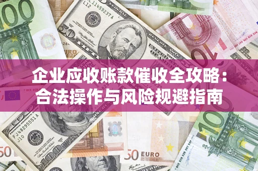 武汉企业应收账款催收全攻略：合法操作与风险规避指南