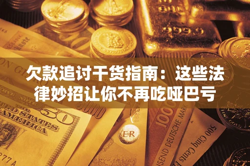 武汉欠款追讨干货指南：这些法律妙招让你不再吃哑巴亏