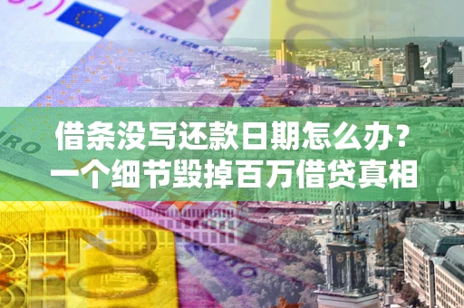 武汉借条没写还款日期怎么办？一个细节毁掉百万借贷真相