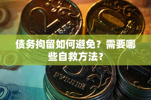 武汉债务拘留如何避免？需要哪些自救方法？
