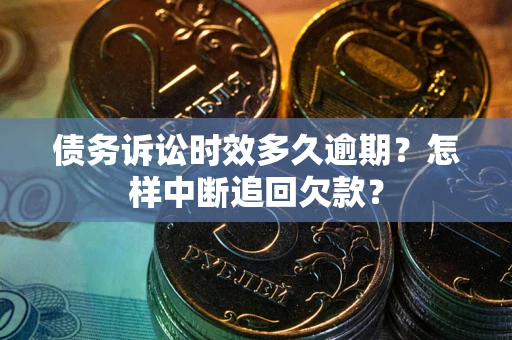 武汉债务诉讼时效多久逾期？怎样中断追回欠款？