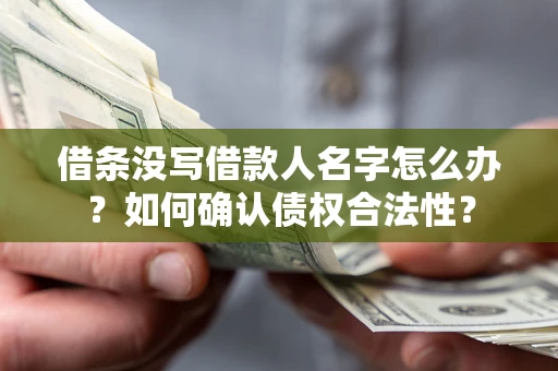 武汉借条没写借款人名字怎么办？如何确认债权合法性？