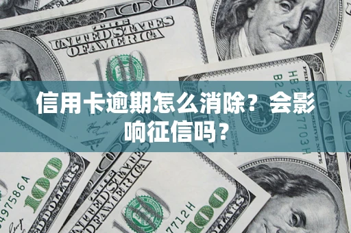 武汉信用卡逾期怎么消除？会影响征信吗？