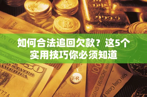 武汉如何合法追回欠款？这5个实用技巧你必须知道