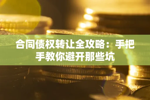 武汉合同债权转让全攻略：手把手教你避开那些坑