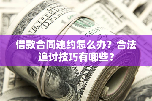 武汉借款合同违约怎么办？合法追讨技巧有哪些？