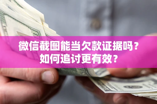 武汉微信截图能当欠款证据吗？如何追讨更有效？