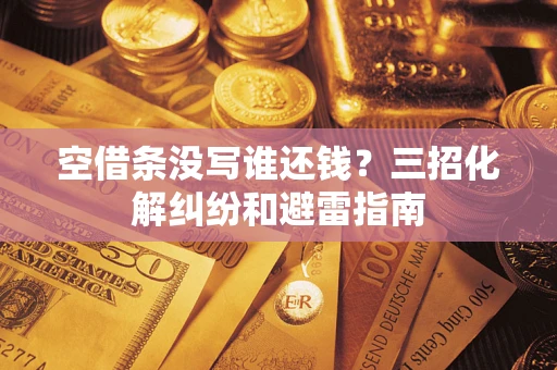 武汉空借条没写谁还钱？三招化解纠纷和避雷指南